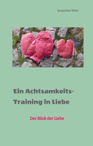 Buchcover Ein Achtsamkeitstraining in Liebe | Jacqueline Kotte | EAN 9783347565616 | ISBN 3-347-56561-4 | ISBN 978-3-347-56561-6
