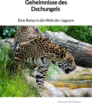 Buchcover Geheimnisse des Dschungels - Eine Reise in die Welt der Jaguare | Thomas Petersen | EAN 9783347893870 | ISBN 3-347-89387-5 | ISBN 978-3-347-89387-0