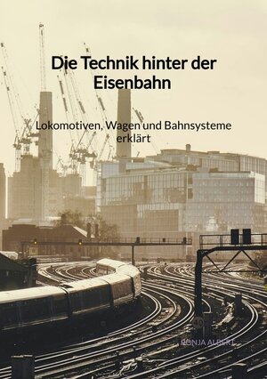 Buchcover Die Technik hinter der Eisenbahn - Lokomotiven, Wagen und Bahnsysteme erklärt | Ronja Albert | EAN 9783347904392 | ISBN 3-347-90439-7 | ISBN 978-3-347-90439-2