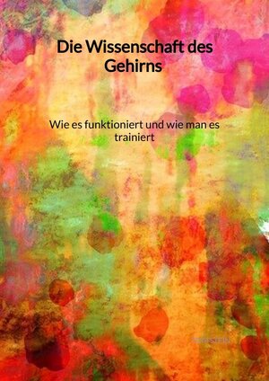 Buchcover Die Wissenschaft des Gehirns - Wie es funktioniert und wie man es trainiert | Tom Stein | EAN 9783347994812 | ISBN 3-347-99481-7 | ISBN 978-3-347-99481-2