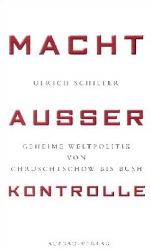 Macht außer Kontrolle. Geheime Weltpolitik von Chruschtschow bis Bush