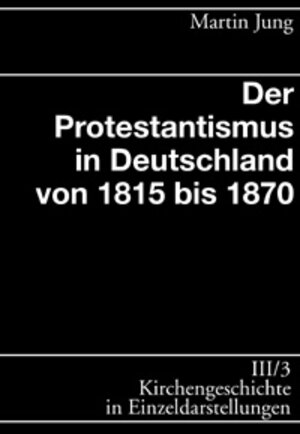 Buchcover Kirchengeschichte in Einzeldarstellungen / Neuzeit / Der Protestantismus in Deutschland von 1815 bis 1870 | Martin Jung | EAN 9783374017942 | ISBN 3-374-01794-0 | ISBN 978-3-374-01794-2