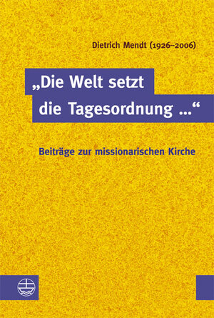 Buchcover „Die Welt setzt die Tagesordnung …“. Beiträge zur missionarischen Kirche | Dietrich Mendt | EAN 9783374026555 | ISBN 3-374-02655-9 | ISBN 978-3-374-02655-5