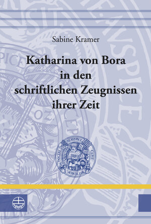 Buchcover Katharina von Bora in den schriftlichen Zeugnissen ihrer Zeit | Sabine Kramer | EAN 9783374032549 | ISBN 3-374-03254-0 | ISBN 978-3-374-03254-9