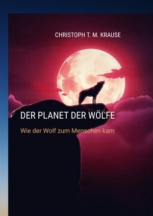 Buchcover Der Planet der Wölfe | Christoph T. M. Krause | EAN 9783384145413 | ISBN 3-384-14541-0 | ISBN 978-3-384-14541-3