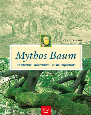 Mythos Baum. Geschichte - Brauchtum - 40 Baumporträts