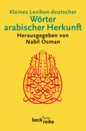 Kleines Lexikon deutscher Wörter arabischer Herkunft: Rund 500 Wörter mit ihrer ursprünglichen arabischen Bedeutung und ihrer geschichtlichen Wandlung