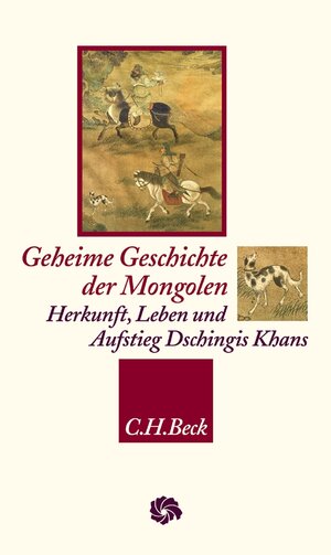 Geheime Geschichte der Mongolen: Herkunft, Leben und Aufstieg Dschingis Khans