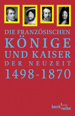 Französische Könige und Kaiser der Neuzeit: Von Ludwig XII. bis Napoleon III. 1498-1870