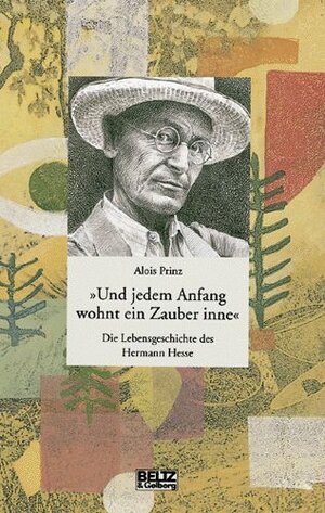 »Und jedem Anfang wohnt ein Zauber inne«: Die Lebensgeschichte des Hermann Hesse (Beltz & Gelberg - Biographie)