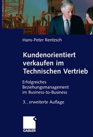 Kundenorientiert verkaufen im Technischen Vertrieb: Erfolgreiches Beziehungsmanagement im Business-to-Business