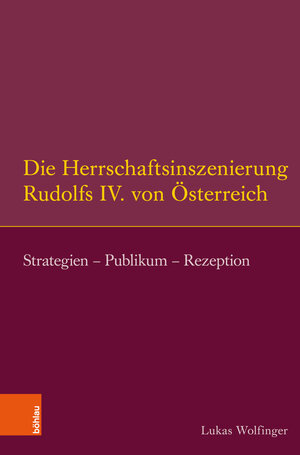 Buchcover Die Herrschaftsinszenierung Rudolfs IV. von Österreich | Lukas Wolfinger | EAN 9783412209827 | ISBN 3-412-20982-1 | ISBN 978-3-412-20982-7