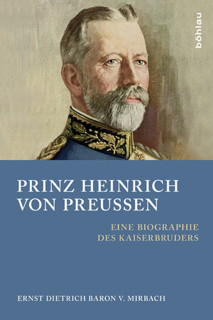 Buchcover Prinz Heinrich von Preußen | Ernst Dietrich von Baron von Mirbach | EAN 9783412210816 | ISBN 3-412-21081-1 | ISBN 978-3-412-21081-6