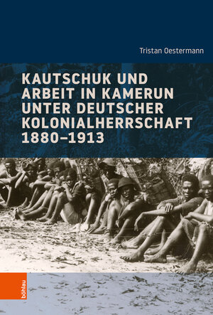 Buchcover Kautschuk und Arbeit in Kamerun unter deutscher Kolonialherrschaft 1880-1913 | Tristan Oestermann | EAN 9783412526467 | ISBN 3-412-52646-0 | ISBN 978-3-412-52646-7