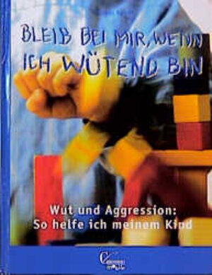 Bleib bei mir, wenn ich wütend bin! - Wut und Aggression: So helfe ich meinem Kind