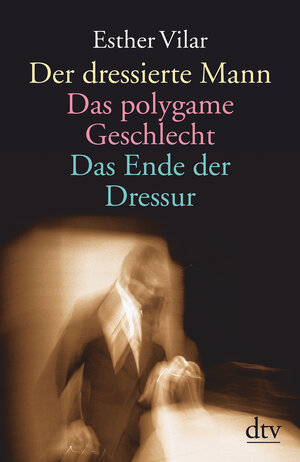 Buchcover Der dressierte Mann. Das polygame Geschlecht. Das Ende der Dressur | Esther Vilar | EAN 9783423361347 | ISBN 3-423-36134-4 | ISBN 978-3-423-36134-7