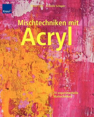 Mischtechniken mit Acryl: 70 experimentelle Maltechniken