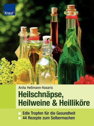 Heilweine, Heilschnäpse, Heilliköre: Edle Tropfen für die Gesundheit 44 Rezepte zum Selbermachen