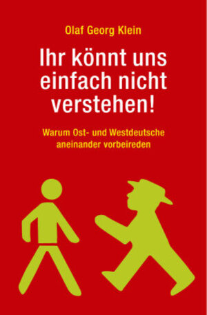 Ihr könnt uns einfach nicht verstehen!: Warum Ost- und Westdeutsche aneinander vorbeireden