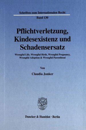 Pflichtverletzung, Kindesexistenz und Schadensersatz. Wrongful Life, Wrongful Birth, Wrongful Pregnancy, Wrongful Adoption & Wrongful Parenthood. (Schriften zum Internationalen Recht; SIR 130)