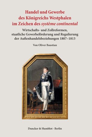 Buchcover Handel und Gewerbe des Königreichs Westphalen im Zeichen des ›système continental‹. | Oliver Baustian | EAN 9783428157242 | ISBN 3-428-15724-9 | ISBN 978-3-428-15724-2