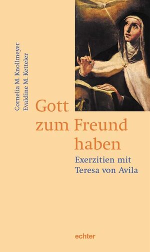 Gott zum Freund haben: Exerzitien mit Teresa von Avila