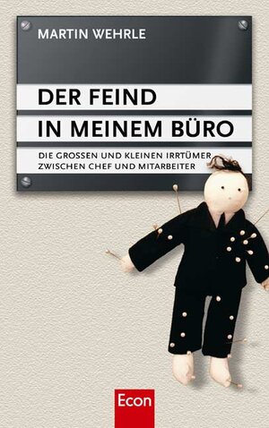 Der Feind in meinem Büro: Die großen und kleinen Irrtümer zwischen Chef und Mitarbeiter: Die grossen und kleinen Irrtümer zwischen Chef und Mitarbeiter