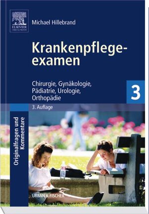 Krankenpflegeexamen Band 3: Chirurgie, Gynäkologie, Pädiatrie, Urologie, Orthopädie - Originalfragen und Kommentare