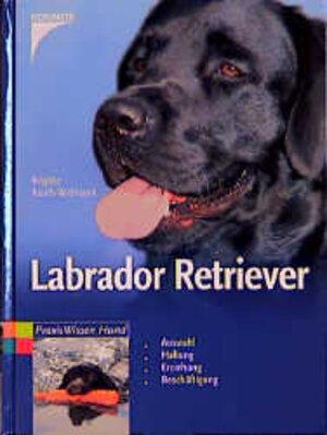 Labrador Retriever. Auswahl, Haltung, Erziehung, Beschäftigung