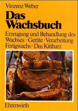 Das Wachsbuch: Erzeugung und Behandlung des Bienenwachses. Geräte, Verarbeitung, Fertigwachs. Das Kittharz