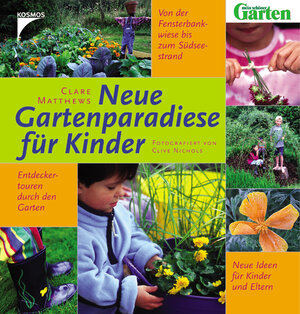 Neue Gartenparadiese für Kinder: Von der Fensterbankwiese bis zum Südseestrand. Entdeckertouren durch den Garten. Neue Ideen für Kinder und Eltern