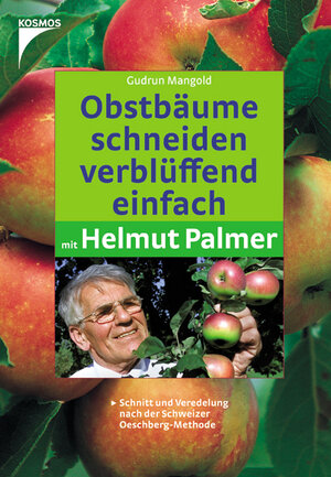 Obstbäume schneiden verblüffend einfach mit Helmut Palmer: Schnitt und Veredelung nach der Schweizer Oeschberg-Methode