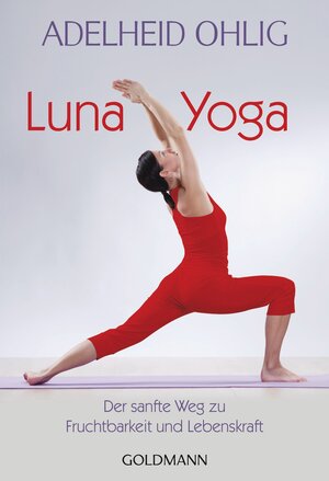 Luna-Yoga: Der sanfte Weg zu Fruchtbarkeit und Lebenskraft: Der sanfte Weg zu Fruchtbarkeit und Lebenskraft. Tanz- und Tiefenübungen. (Ratgeber)