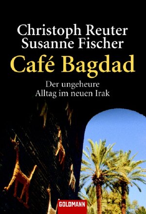 Café Bagdad: Der ungeheure Alltag im neuen Irak -