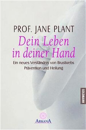 Dein Leben in deiner Hand. Ein neues Verständnis von Brustkrebs, Prävention und Heilung