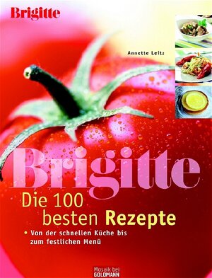 BRIGITTE - Die 100 besten Rezepte. Von der schnellen Küche bis zum festlichen Menü