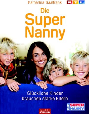 Die Super Nanny: Glückliche Kinder brauchen starke Eltern