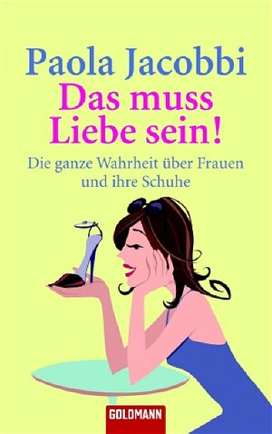 Das muss Liebe sein! Die ganze Wahrheit über Frauen und ihre Schuhe