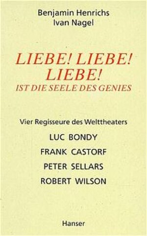 Liebe! Liebe! Liebe! Ist die Seele des Genies - Vier Regisseure des Welttheaters: Luc Bondy, Frank Castorf, Peter Sellars, Robert Wilson