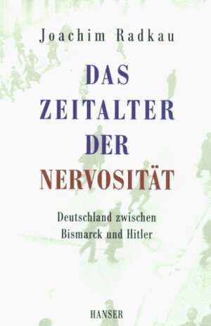 Das Zeitalter der Nervosität: Deutschland zwischen Bismarck und Hitler