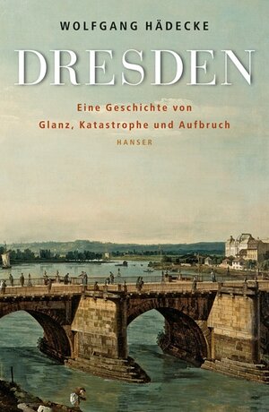 Dresden: Eine Geschichte von Glanz, Katastrophe und Aufbruch