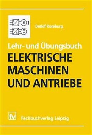 Lehr- und Übungsbuch Elektrische Maschinen und Antriebe: Eine Einführung für Ingenieure und Wirtschaftsingenieure