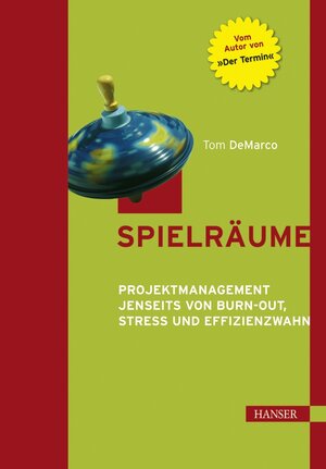 Spielräume. Projektmanagement jenseits von Burn-out, Stress und Effizienzwahn.