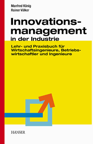 Innovationsmanagement in der Industrie: Lehr- und Praxisbuch für Wirtschaftsingenieure, Betriebswirtschaftler und Ingenieure