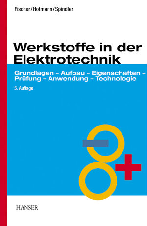 Werkstoffe in der Elektrotechnik. Grundlagen - Aufbau - Eigenschaften - Prüfung - Anwendung - Technologie