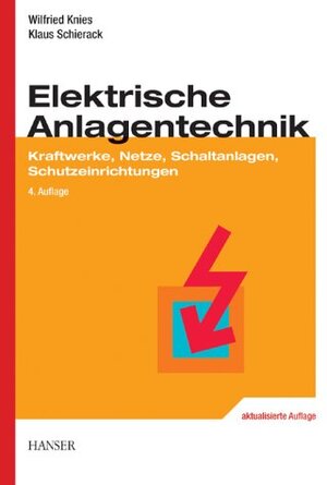 Elektrische Anlagentechnik: Kraftwerke, Netze, Schaltanlagen, Schutzeinrichtungen