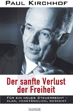 Der sanfte Verlust der Freiheit: Für ein neues Steuerrecht - klar, verständlich, gerecht