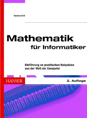 Mathematik für Informatiker: Einführung an praktischen Beispielen aus der Welt der Computer