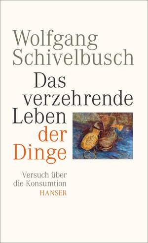 Buchcover Das verzehrende Leben der Dinge | Wolfgang Schivelbusch | EAN 9783446247819 | ISBN 3-446-24781-5 | ISBN 978-3-446-24781-9