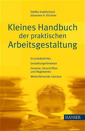 Kleines Handbuch der praktischen Arbeitsgestaltung: Grundsätzliches - Gestaltungshinweise - Gesetze, Vorschriften und Regelwerke - Weiterführende Literatur